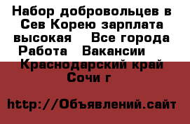 Набор добровольцев в Сев.Корею.зарплата высокая. - Все города Работа » Вакансии   . Краснодарский край,Сочи г.